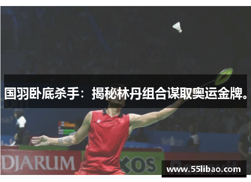 国羽卧底杀手：揭秘林丹组合谋取奥运金牌。
